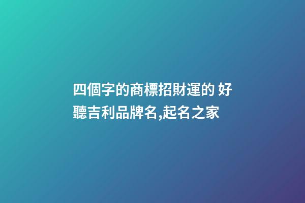 四個字的商標招財運的 好聽吉利品牌名,起名之家-第1張-商標起名-玄機派